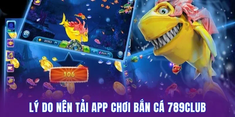 Tải App Chơi Bắn Cá 789Club Săn Boss Kiếm Xèng Cực Đã 2025 1 Lý do các thành viên ưu ái tải app chơi bắn cá 789club